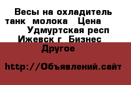 Весы на охладитель(танк) молока › Цена ­ 90 000 - Удмуртская респ., Ижевск г. Бизнес » Другое   